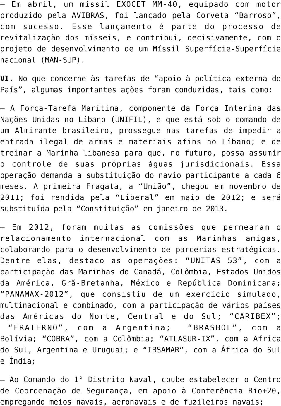 No que concerne às tarefas de apoio à política externa do País, algumas importantes ações foram conduzidas, tais como: A Força-Tarefa Marítima, componente da Força Interina das Nações Unidas no