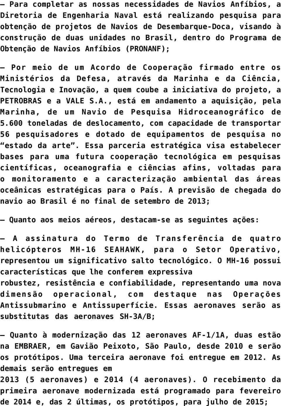 Tecnologia e Inovação, a quem coube a iniciativa do projeto, a PETROBRAS e a VALE S.A., está em andamento a aquisição, pela Marinha, de um Navio de Pesquisa Hidroceanográfico de 5.