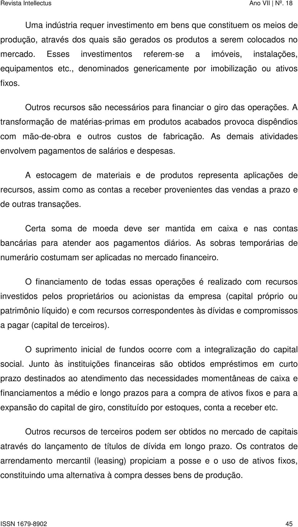 Outros recursos são necessários para financiar o giro das operações. A transformação de matérias-primas em produtos acabados provoca dispêndios com mão-de-obra e outros custos de fabricação.