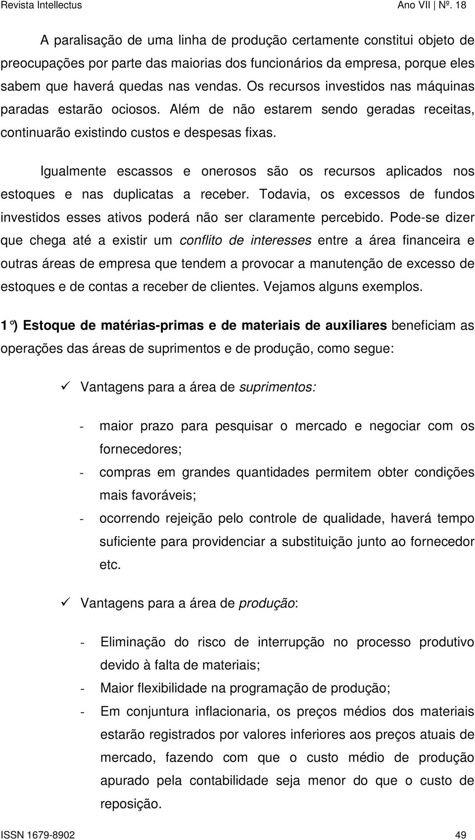 Igualmente escassos e onerosos são os recursos aplicados nos estoques e nas duplicatas a receber. Todavia, os excessos de fundos investidos esses ativos poderá não ser claramente percebido.