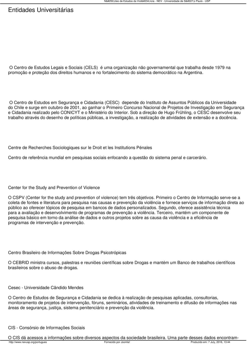 O Centro de Estudos em Segurança e Cidadania (CESC) depende do Instituto de Assuntos Públicos da Universidade do Chile e surge em outubro de 2001, ao ganhar o Primeiro Concurso Nacional de Projetos