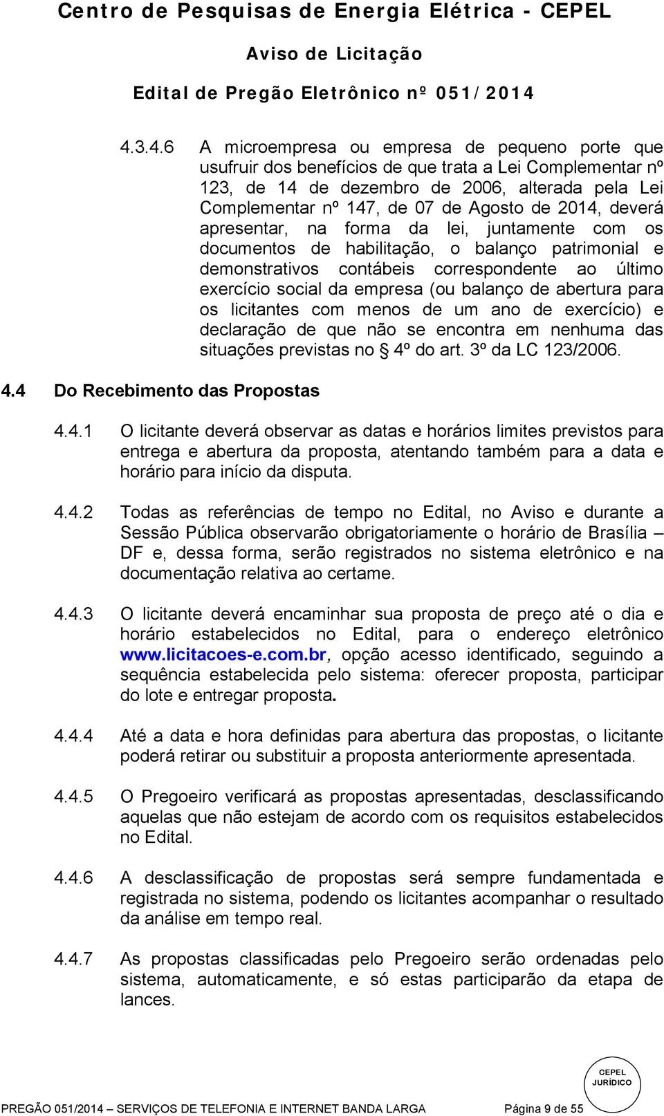 de 2014, deverá apresentar, na forma da lei, juntamente com os documentos de habilitação, o balanço patrimonial e demonstrativos contábeis correspondente ao último exercício social da empresa (ou