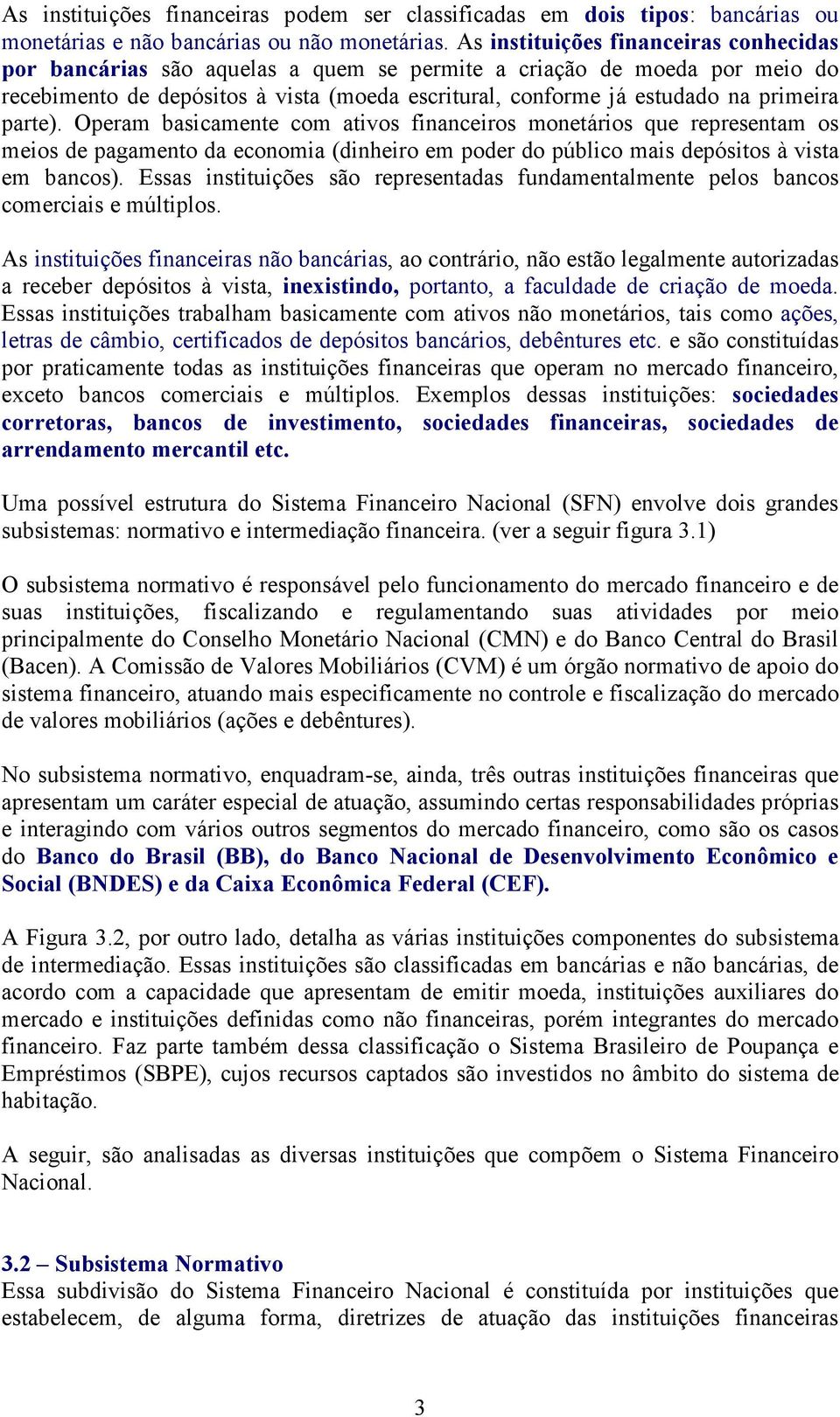 parte). Operam basicamente com ativos financeiros monetários que representam os meios de pagamento da economia (dinheiro em poder do público mais depósitos à vista em bancos).