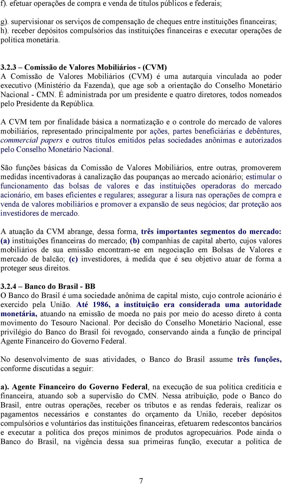 3 Comissão de Valores Mobiliários - (CVM) A Comissão de Valores Mobiliários (CVM) é uma autarquia vinculada ao poder executivo (Ministério da Fazenda), que age sob a orientação do Conselho Monetário