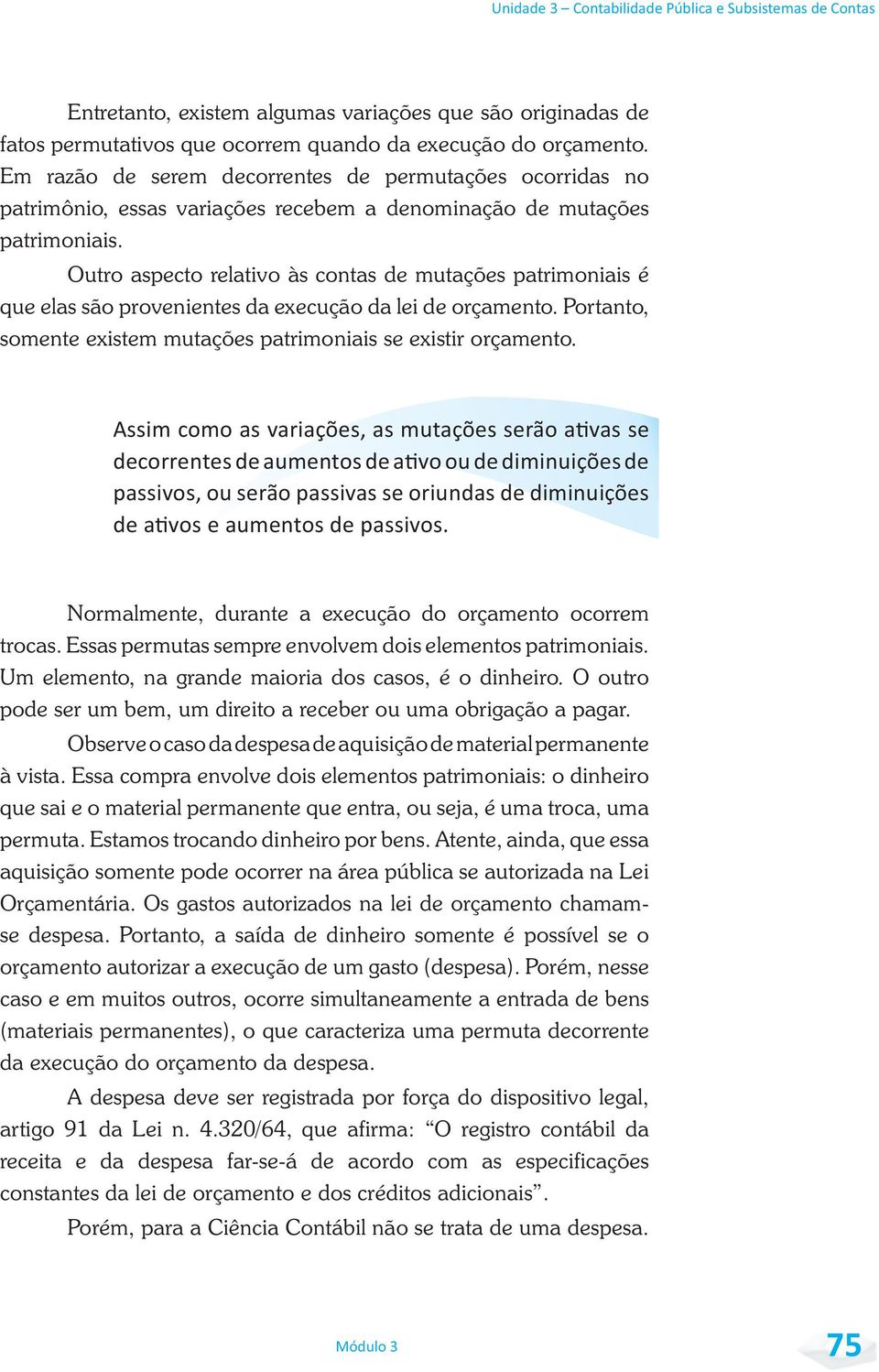 Outro aspecto relativo às contas de mutações patrimoniais é que elas são provenientes da execução da lei de orçamento. Portanto, somente existem mutações patrimoniais se existir orçamento.