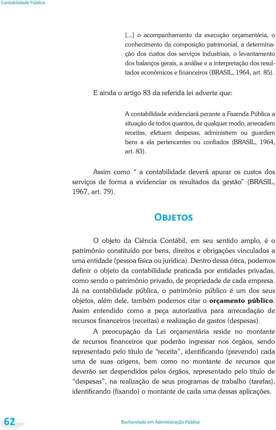 E ainda o artigo 83 da referida lei adverte que: A contabilidade evidenciará perante a Fazenda Pública a situação de todos quantos, de qualquer modo, arrecadem receitas, efetuem despesas, administrem