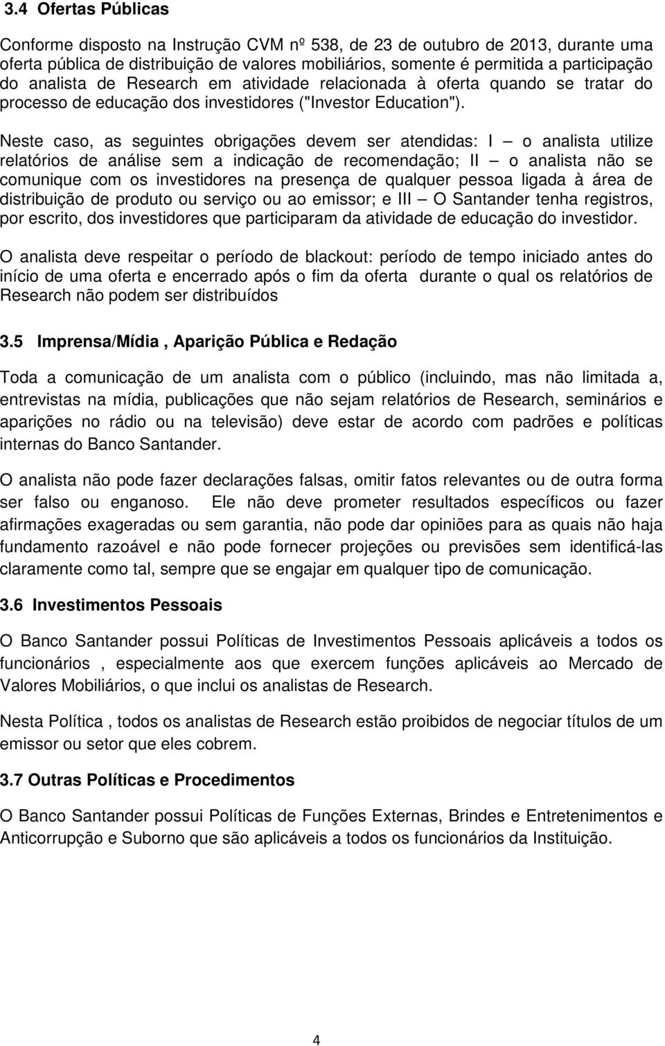 Neste caso, as seguintes obrigações devem ser atendidas: I o analista utilize relatórios de análise sem a indicação de recomendação; II o analista não se comunique com os investidores na presença de