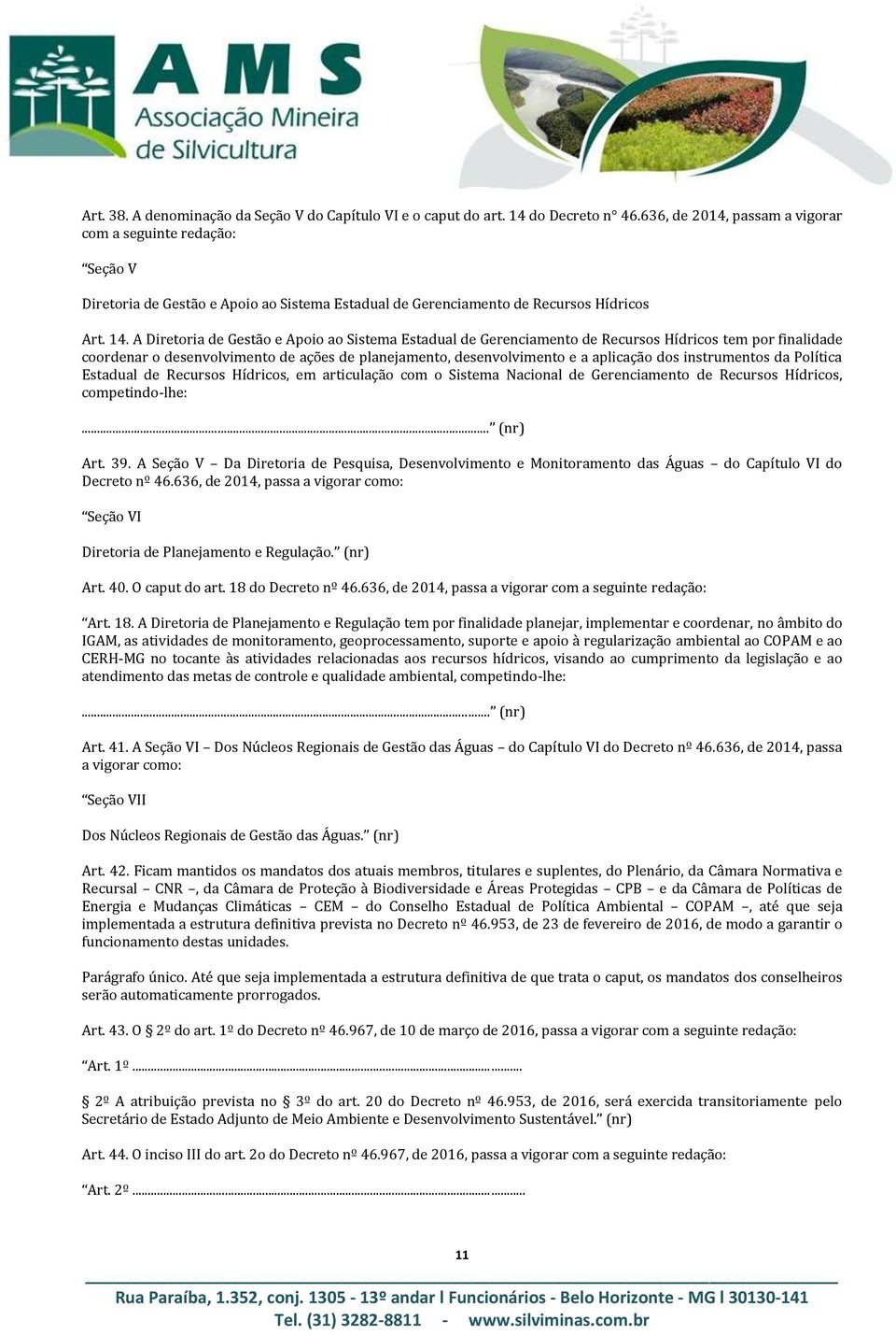 A Diretoria de Gestão e Apoio ao Sistema Estadual de Gerenciamento de Recursos Hídricos tem por finalidade coordenar o desenvolvimento de ações de planejamento, desenvolvimento e a aplicação dos