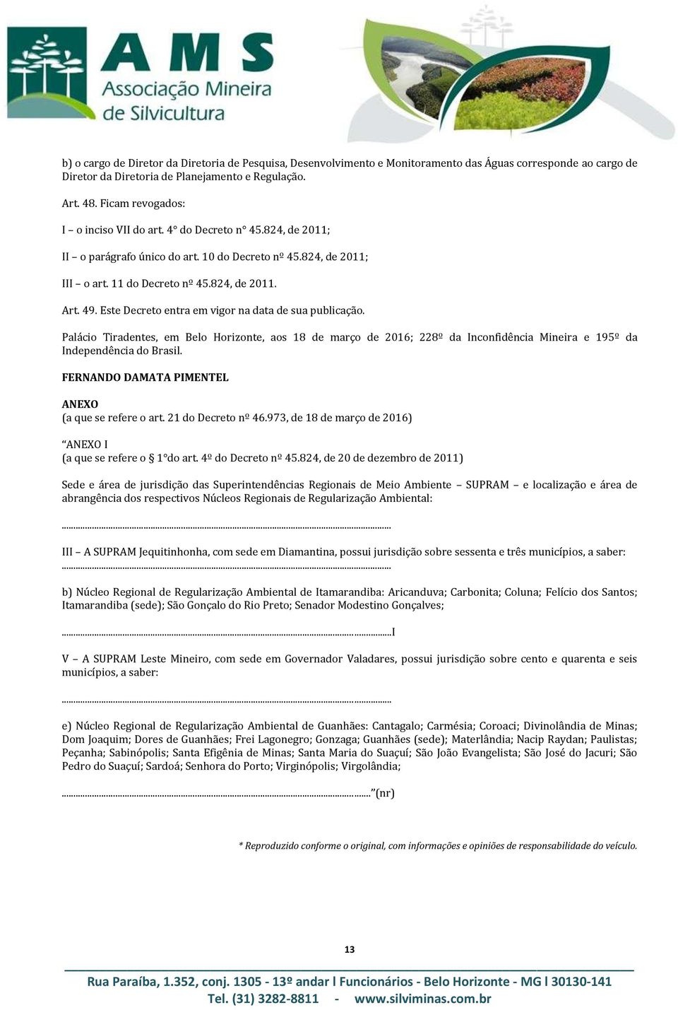 Este Decreto entra em vigor na data de sua publicação. Palácio Tiradentes, em Belo Horizonte, aos 18 de março de 2016; 228º da Inconfidência Mineira e 195º da Independência do Brasil.