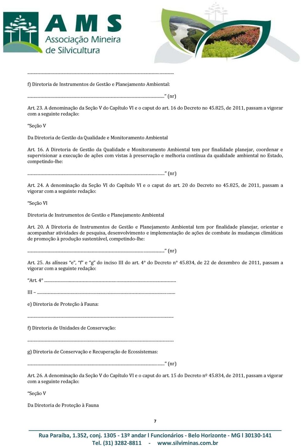 A Diretoria de Gestão da Qualidade e Monitoramento Ambiental tem por finalidade planejar, coordenar e supervisionar a execução de ações com vistas à preservação e melhoria contínua da qualidade