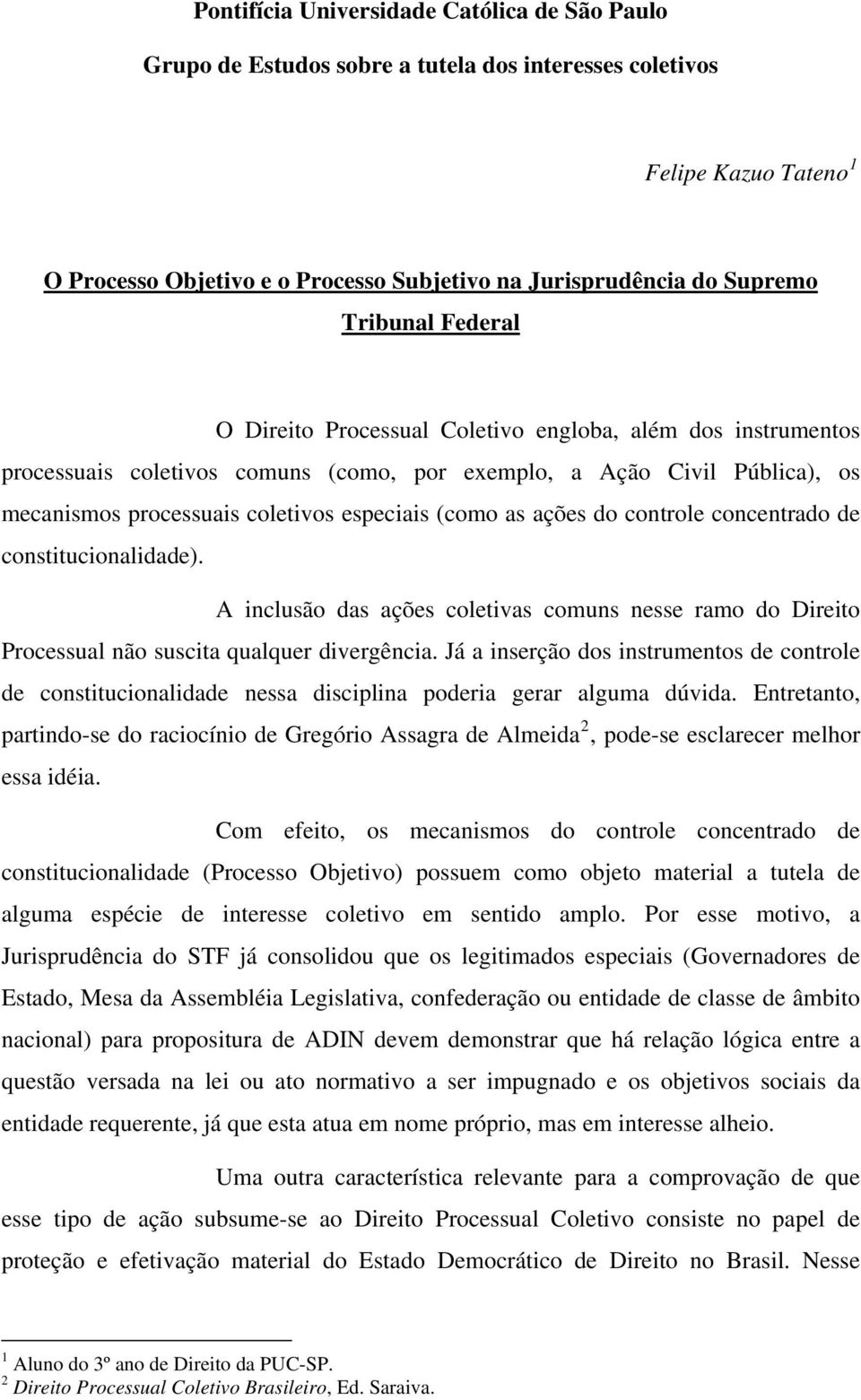 (como as ações do controle concentrado de constitucionalidade). A inclusão das ações coletivas comuns nesse ramo do Direito Processual não suscita qualquer divergência.