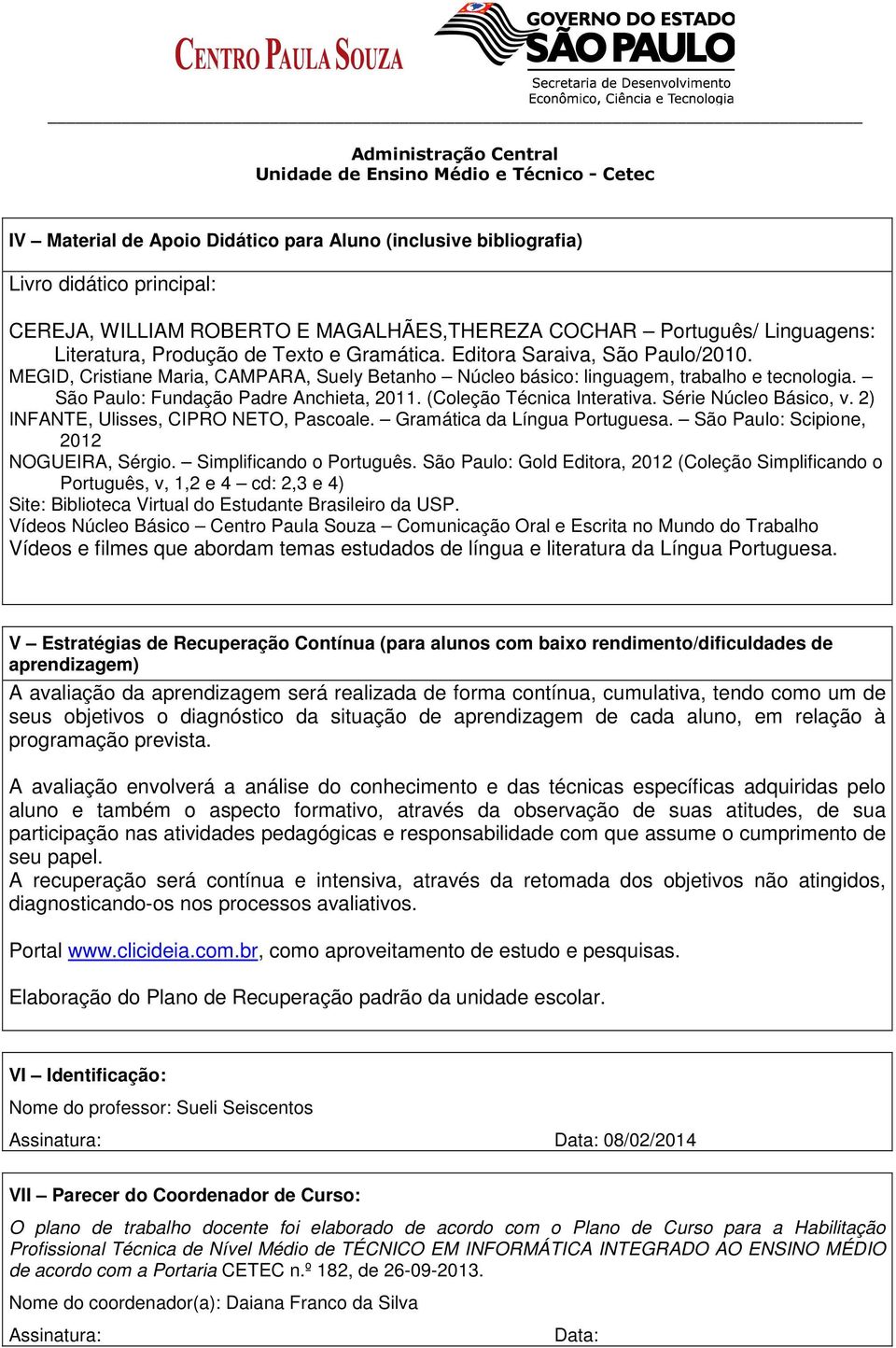 (Coleção Técnica Interativa. Série Núcleo Básico, v. 2) INFANTE, Ulisses, CIPRO NETO, Pascoale. Gramática da Língua Portuguesa. São Paulo: Scipione, 2012 NOGUEIRA, Sérgio. Simplificando o Português.