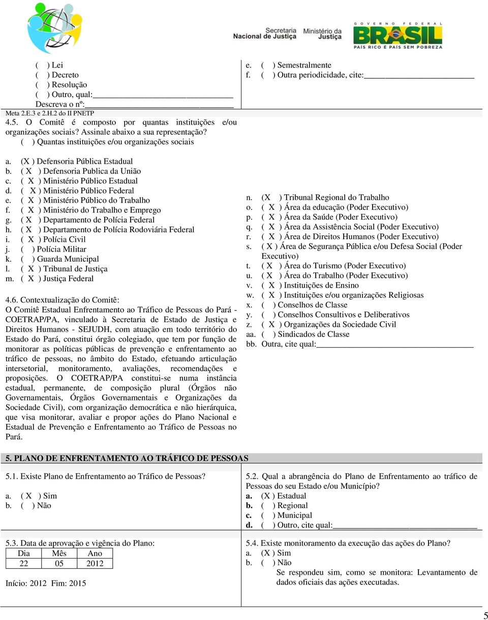 ( X ) Ministério Público Federal e. ( X ) Ministério Público do Trabalho f. ( X ) Ministério do Trabalho e Emprego g. ( X ) Departamento de Polícia Federal h.