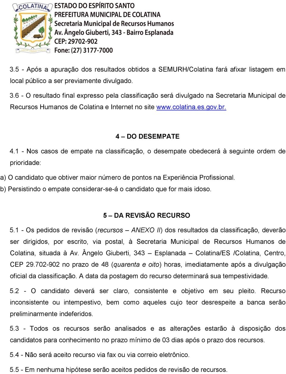 1 - Nos casos de empate na classificação, o desempate obedecerá à seguinte ordem de prioridade: a) O candidato que obtiver maior número de pontos na Experiência Profissional.