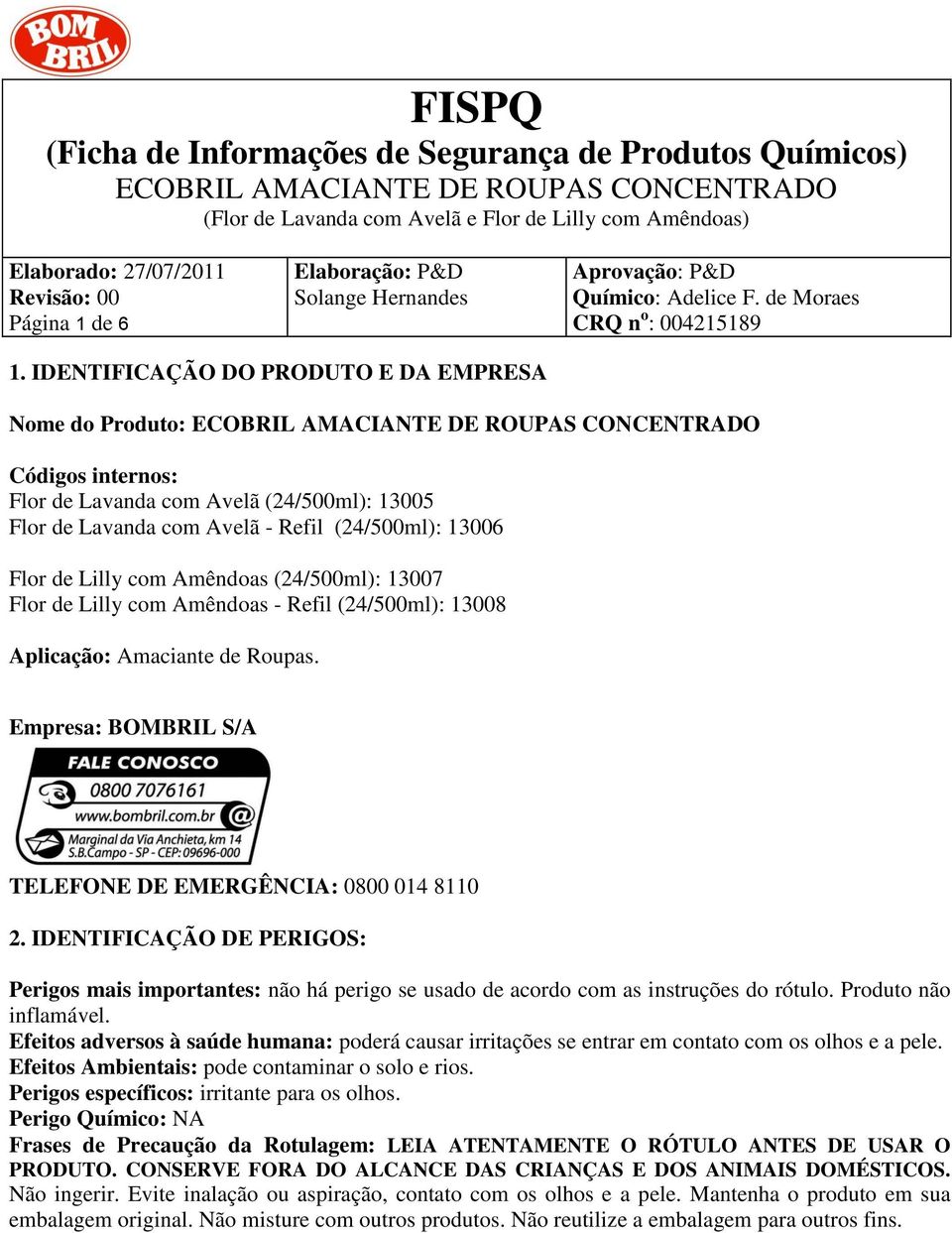 (24/500ml): 13007 Flor de Lilly com Amêndoas - Refil (24/500ml): 13008 Aplicação: Amaciante de Roupas. Empresa: BOMBRIL S/A TELEFONE DE EMERGÊNCIA: 0800 014 8110 2.