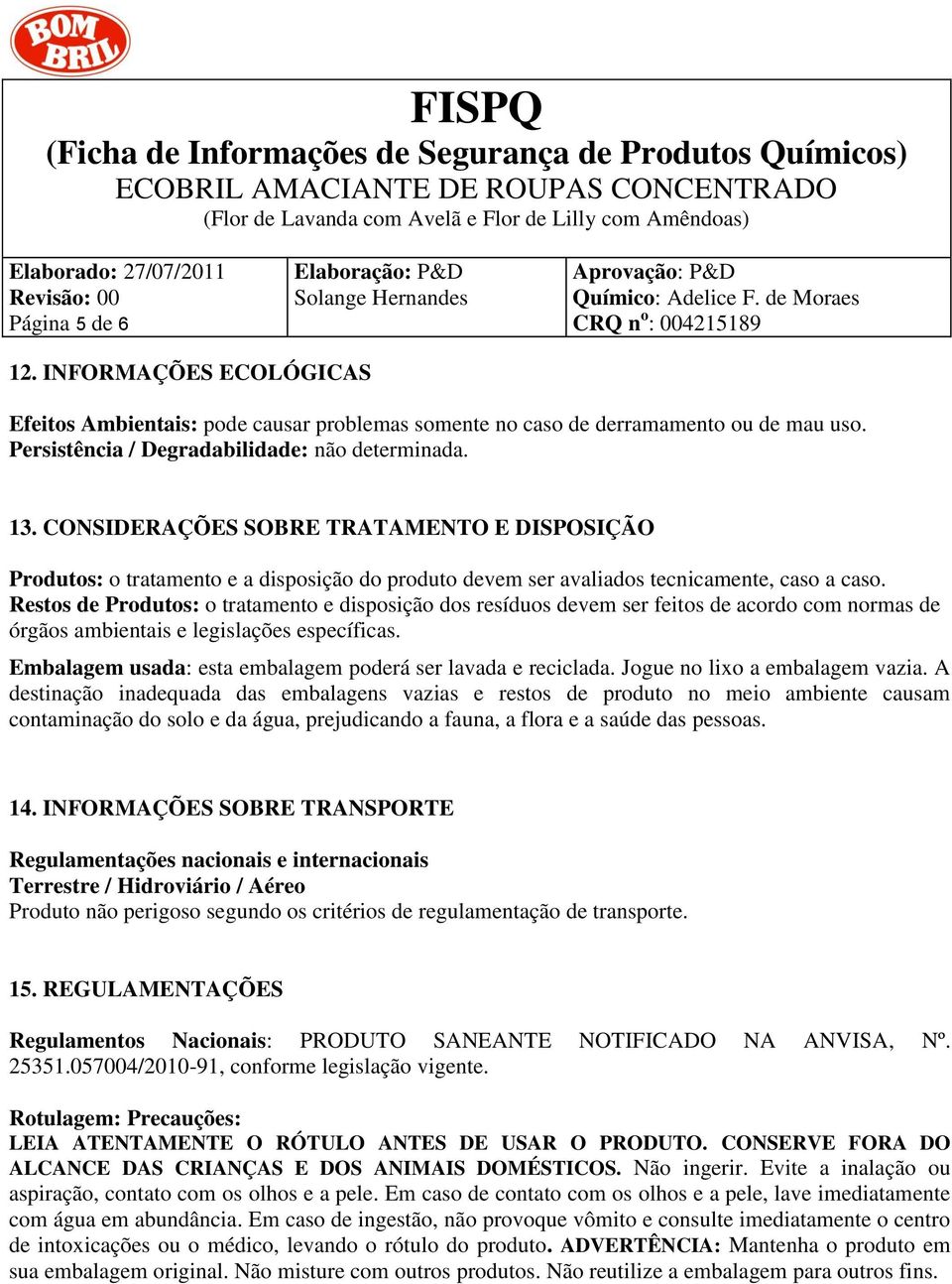 Restos de Produtos: o tratamento e disposição dos resíduos devem ser feitos de acordo com normas de órgãos ambientais e legislações específicas.