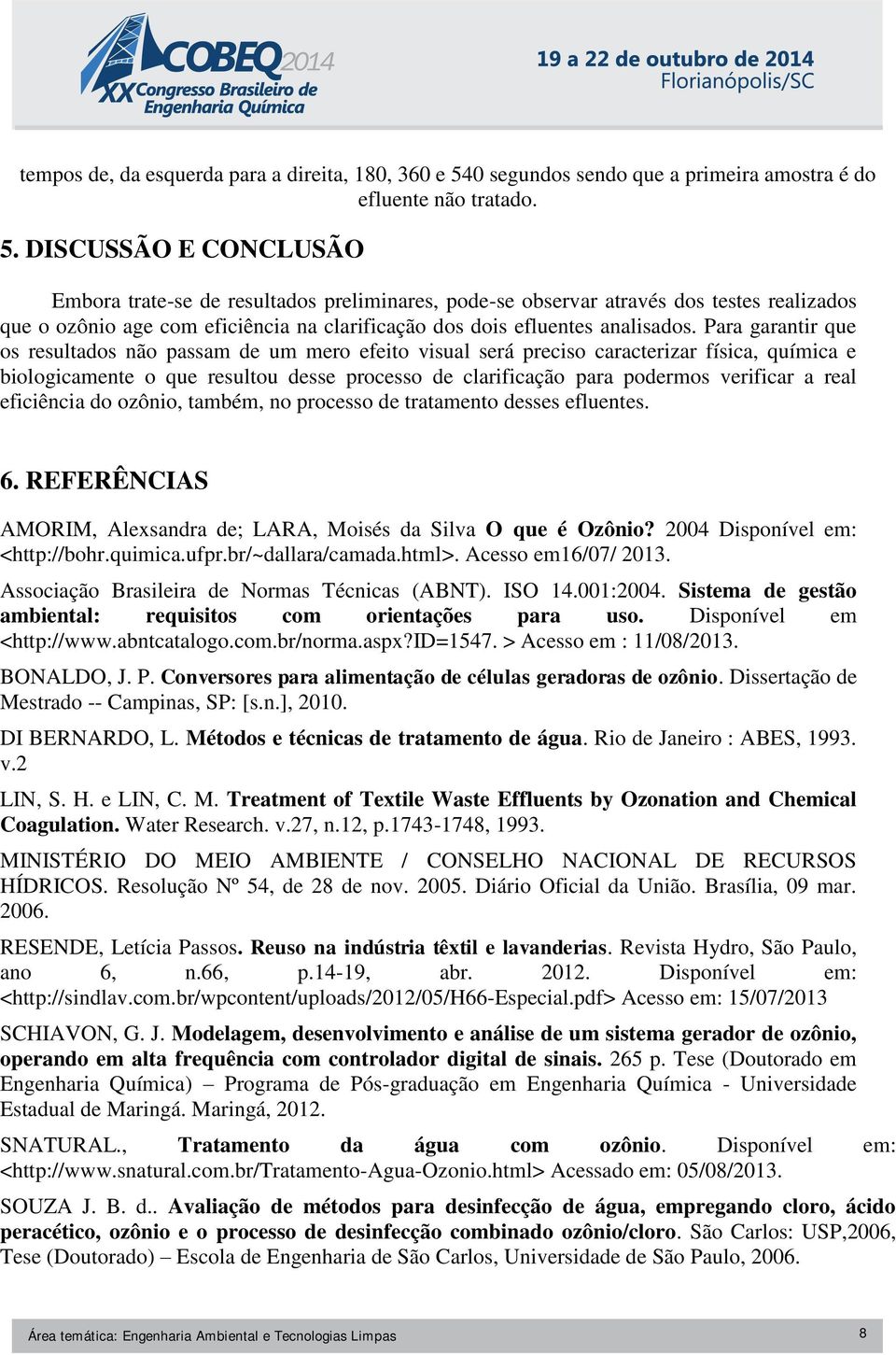 DISCUSSÃO E CONCLUSÃO Embora trate-se de resultados preliminares, pode-se observar através dos testes realizados que o ozônio age com eficiência na clarificação dos dois efluentes analisados.