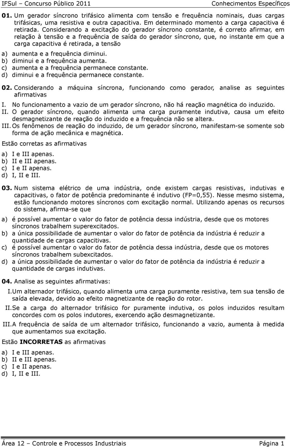 tensão a) aumenta e a frequência diminui. b) diminui e a frequência aumenta. c) aumenta e a frequência permanece constante. d) diminui e a frequência permanece constante. 02.