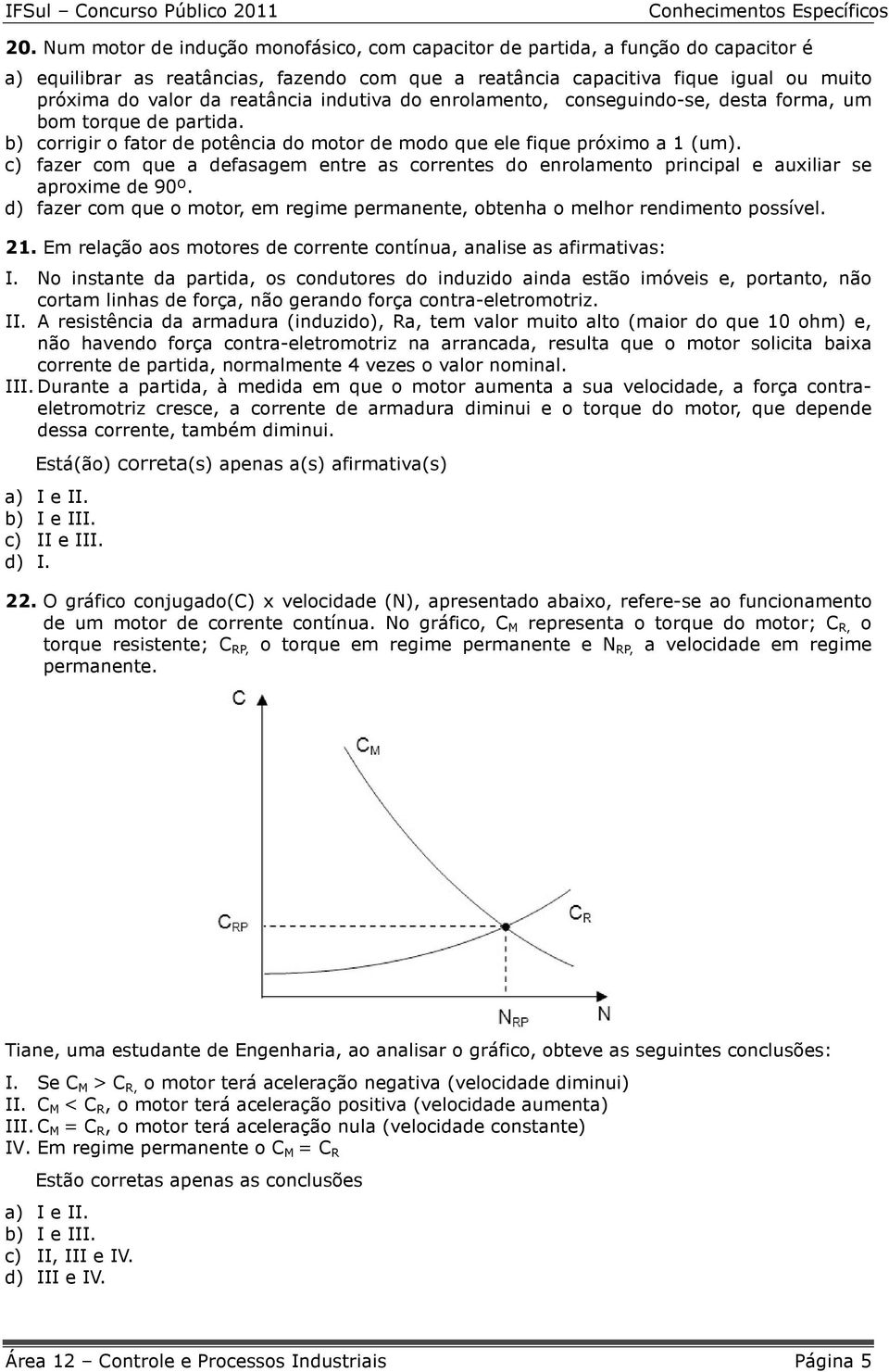 c) fazer com que a defasagem entre as correntes do enrolamento principal e auxiliar se aproxime de 90º. d) fazer com que o motor, em regime permanente, obtenha o melhor rendimento possível. 21.