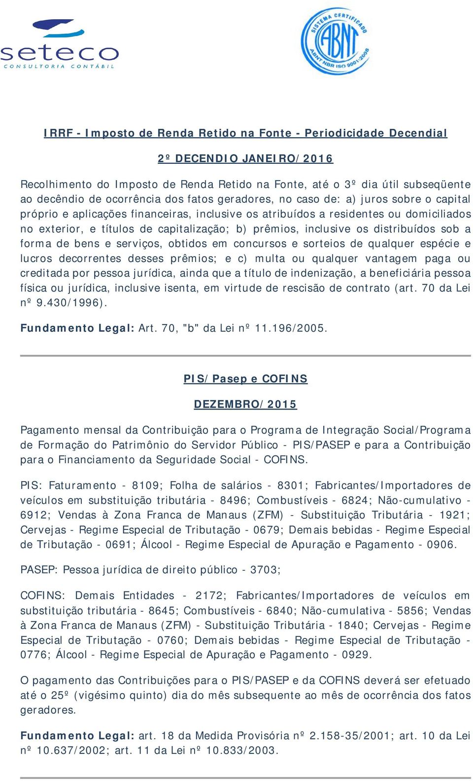 inclusive os distribuídos sob a forma de bens e serviços, obtidos em concursos e sorteios de qualquer espécie e lucros decorrentes desses prêmios; e c) multa ou qualquer vantagem paga ou creditada