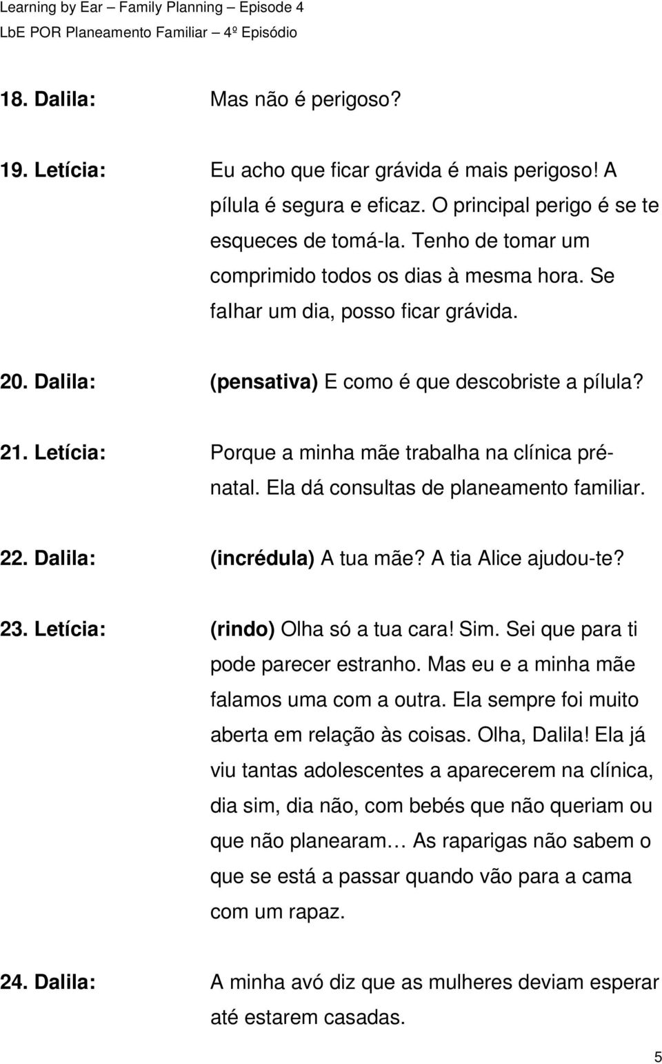 Letícia: Porque a minha mãe trabalha na clínica prénatal. Ela dá consultas de planeamento familiar. 22. Dalila: (incrédula) A tua mãe? A tia Alice ajudou-te? 23. Letícia: (rindo) Olha só a tua cara!