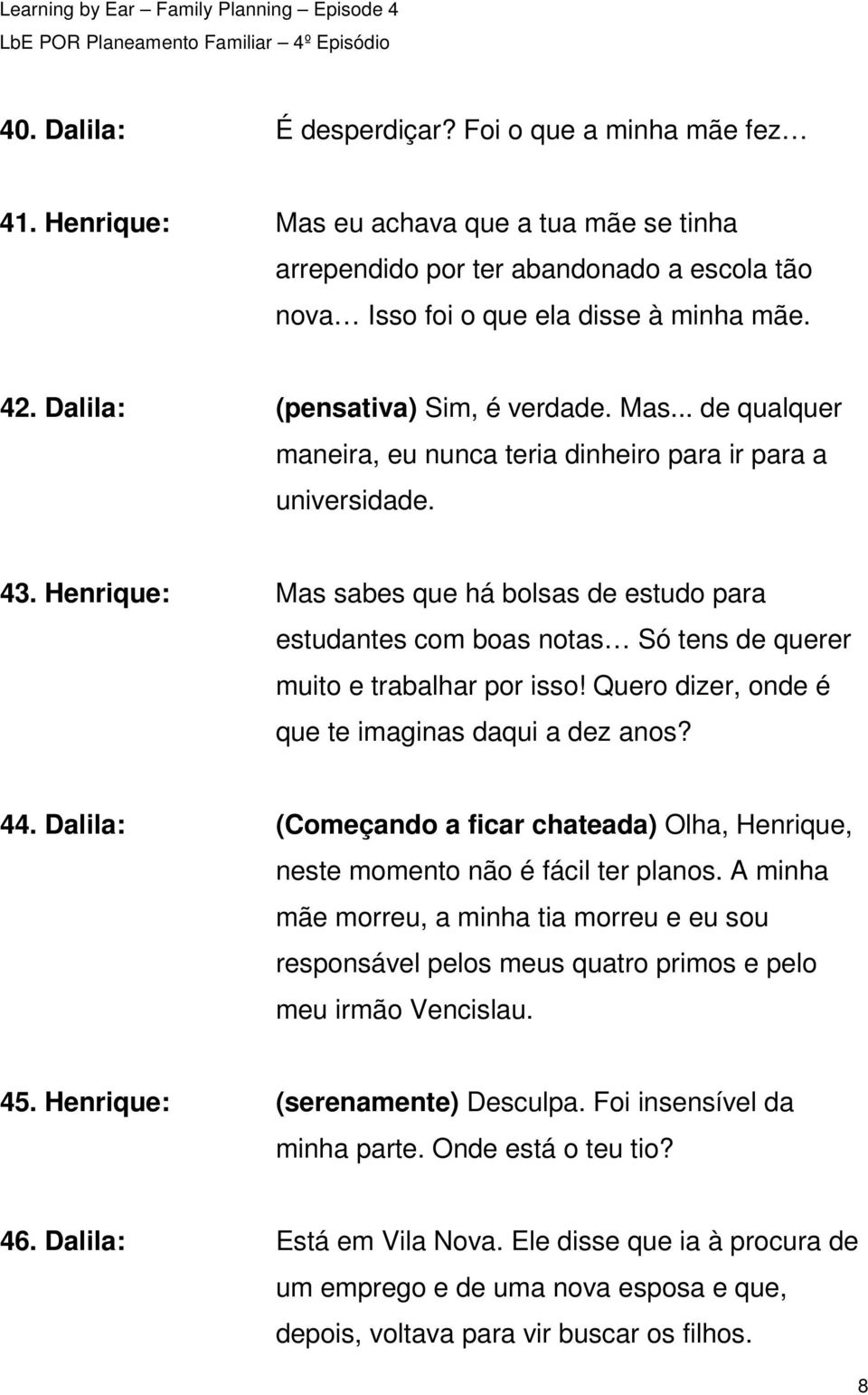 Henrique: Mas sabes que há bolsas de estudo para estudantes com boas notas Só tens de querer muito e trabalhar por isso! Quero dizer, onde é que te imaginas daqui a dez anos? 44.