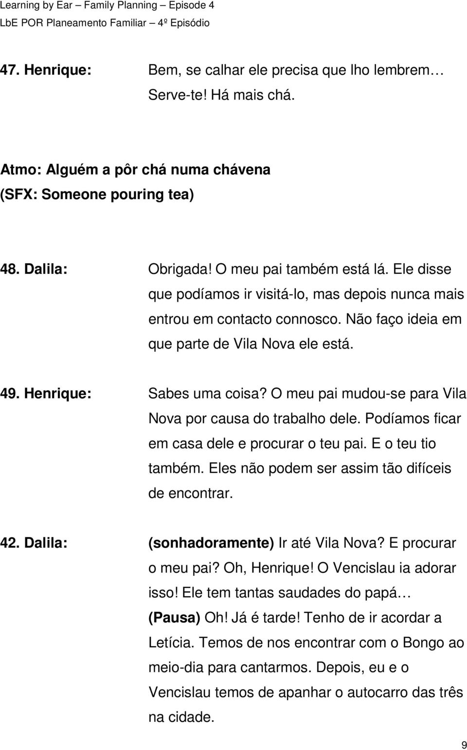 O meu pai mudou-se para Vila Nova por causa do trabalho dele. Podíamos ficar em casa dele e procurar o teu pai. E o teu tio também. Eles não podem ser assim tão difíceis de encontrar. 42.