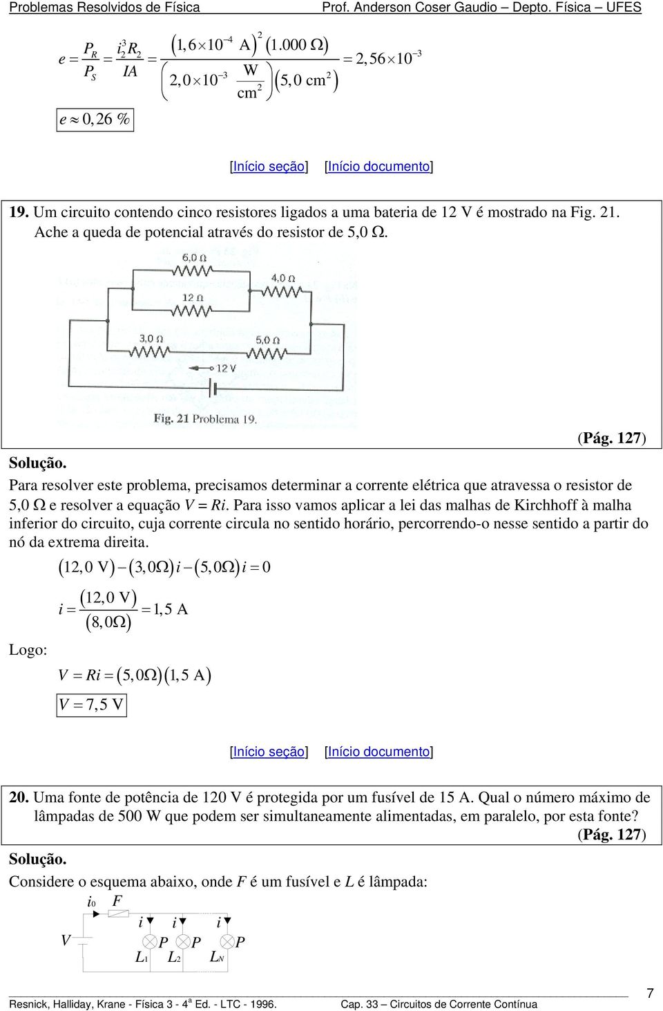 7) Para resolver ese problema, precsamos deermnar a correne elérca que aravessa o ressor de 5, Ω e resolver a equação.