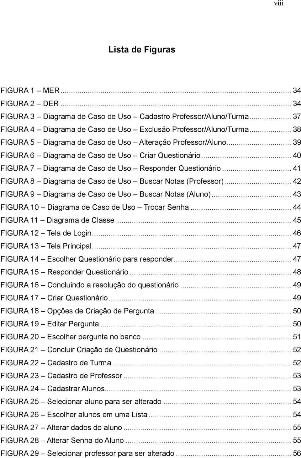 .. 41 FIGURA 8 Diagrama de Caso de Uso Buscar Notas (Professor)... 42 FIGURA 9 Diagrama de Caso de Uso Buscar Notas (Aluno)... 43 FIGURA 10 Diagrama de Caso de Uso Trocar Senha.