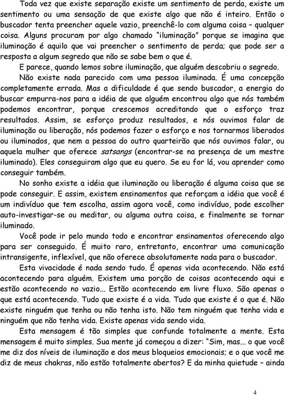 Alguns procuram por algo chamado iluminação porque se imagina que iluminação é aquilo que vai preencher o sentimento de perda; que pode ser a resposta a algum segredo que não se sabe bem o que é.