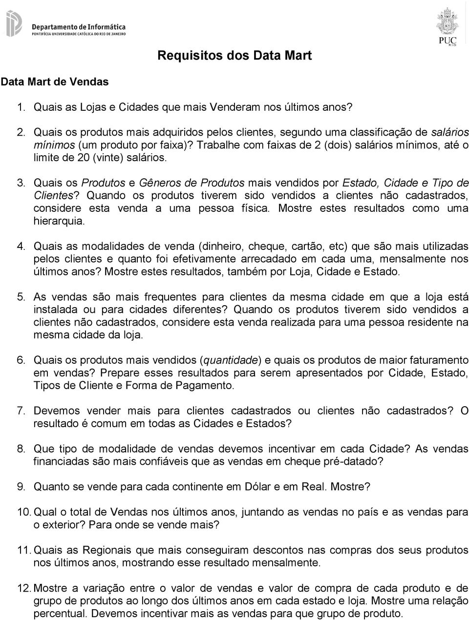 Trabalhe com faixas de 2 (dois) salários mínimos, até o limite de 20 (vinte) salários. 3. Quais os Produtos e Gêneros de Produtos mais vendidos por Estado, Cidade e Tipo de Clientes?