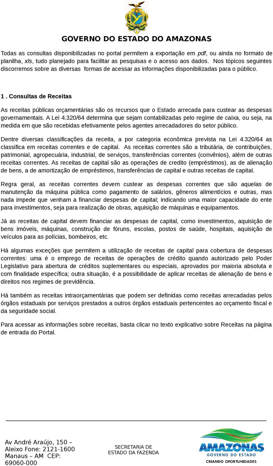 Consultas de Receitas As receitas públicas orçamentárias são os recursos que o Estado arrecada para custear as despesas governamentais. A Lei 4.