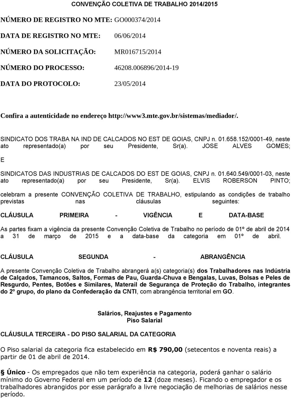 152/0001-49, neste ato representado(a) por seu Presidente, Sr(a). JOSE ALVES GOMES; E SINDICATOS DAS INDUSTRIAS DE CALCADOS DO EST DE GOIAS, CNPJ n. 01.640.