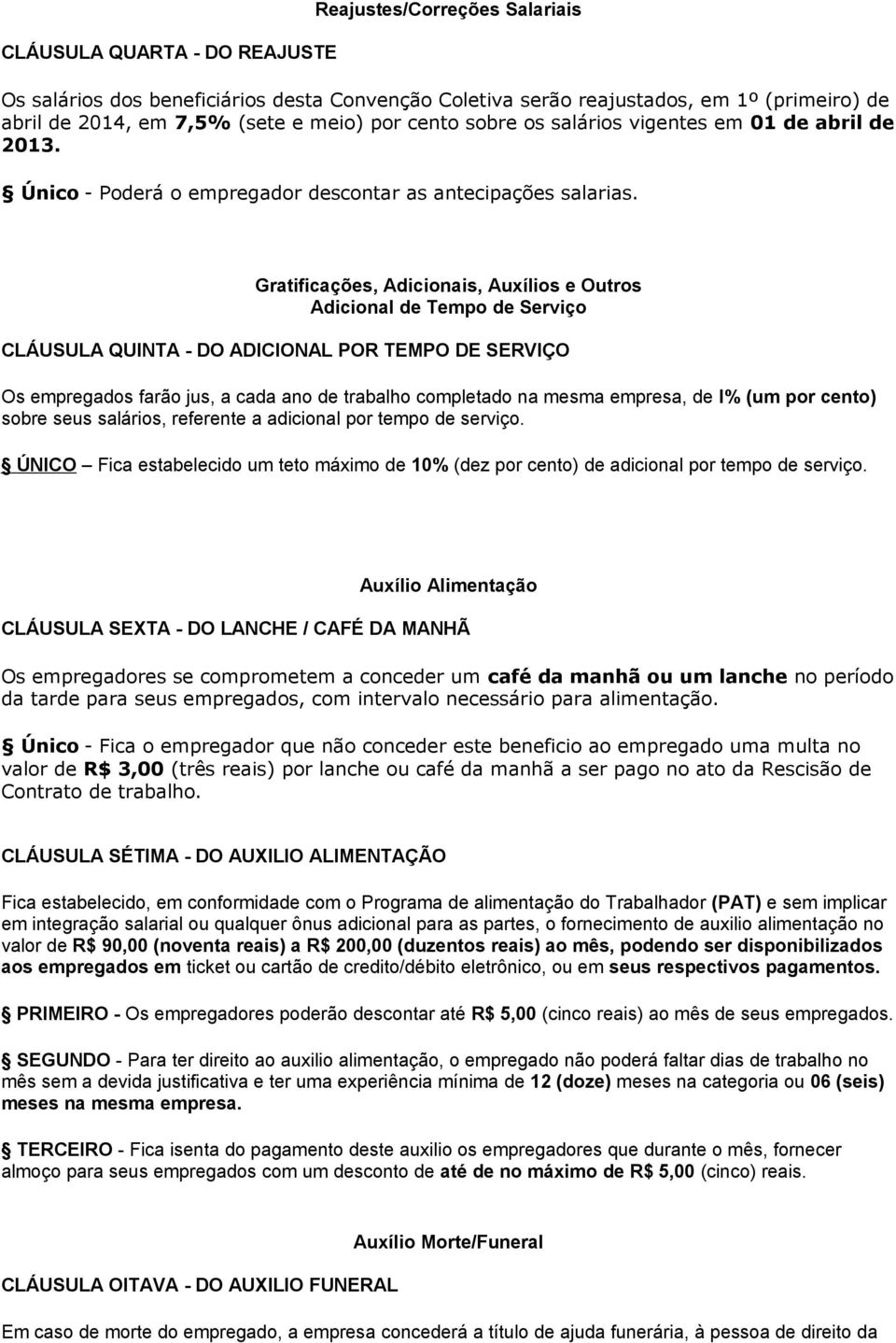 Gratificações, Adicionais, Auxílios e Outros Adicional de Tempo de Serviço CLÁUSULA QUINTA - DO ADICIONAL POR TEMPO DE SERVIÇO Os empregados farão jus, a cada ano de trabalho completado na mesma