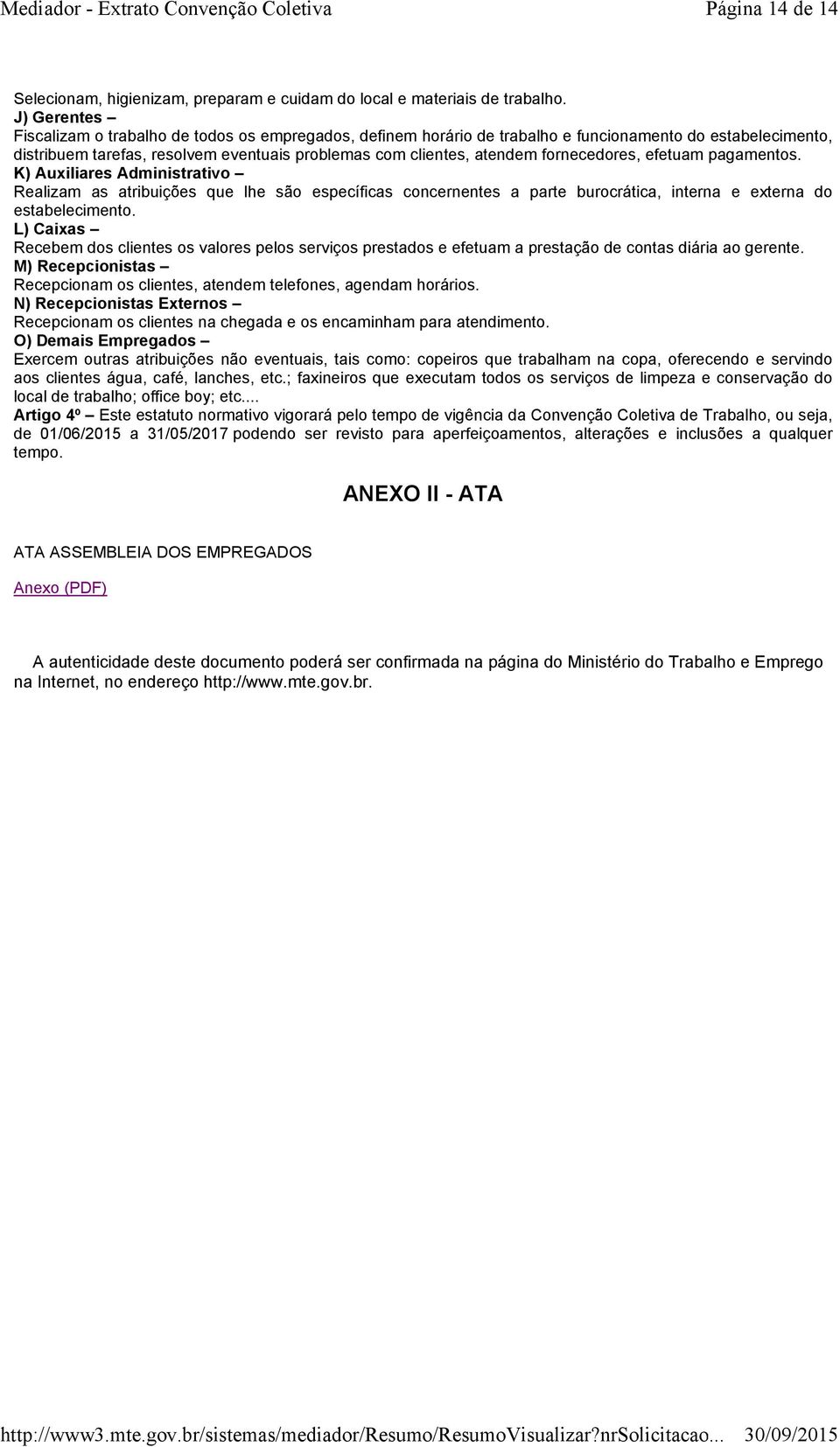 fornecedores, efetuam pagamentos. K) Auxiliares Administrativo Realizam as atribuições que lhe são específicas concernentes a parte burocrática, interna e externa do estabelecimento.