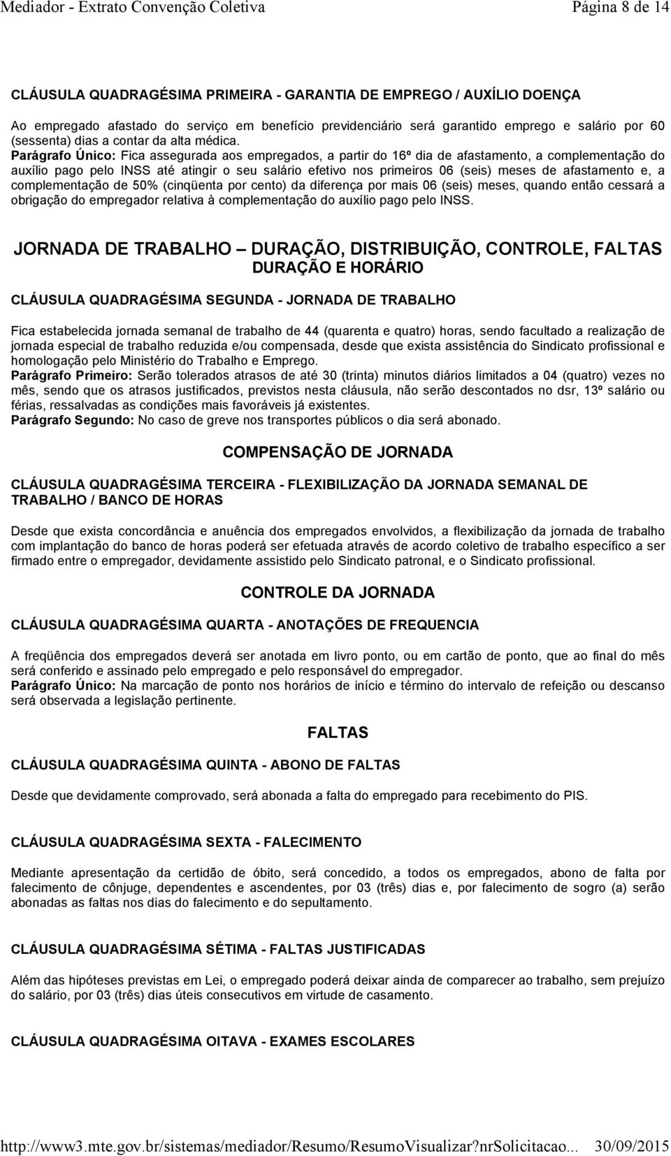 Parágrafo Único: Fica assegurada aos empregados, a partir do 16º dia de afastamento, a complementação do auxílio pago pelo INSS até atingir o seu salário efetivo nos primeiros 06 (seis) meses de