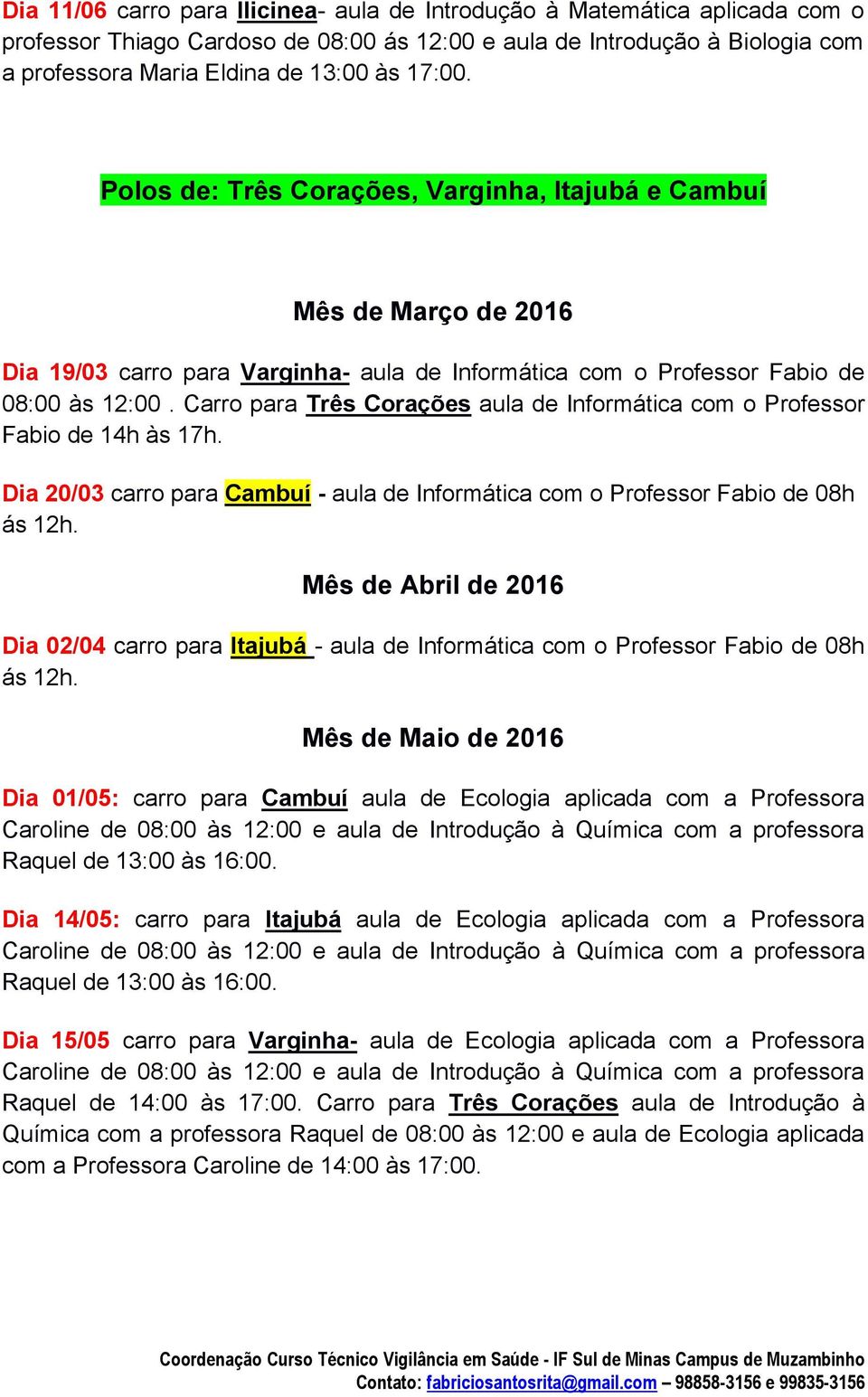 Dia 20/03 carro para Cambuí - aula de Informática com o Professor Fabio de 08h ás 12h. Mês de Abril de 2016 Dia 02/04 carro para Itajubá - aula de Informática com o Professor Fabio de 08h ás 12h.