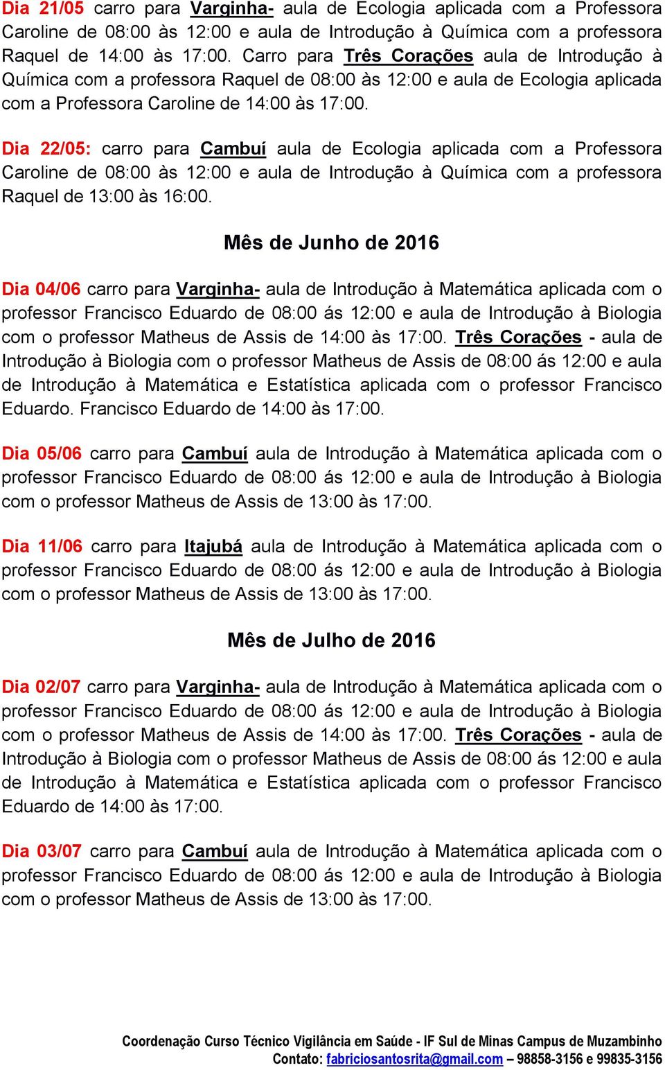 Dia 22/05: carro para Cambuí aula de Ecologia aplicada com a Professora Mês de Junho de 2016 Dia 04/06 carro para Varginha- aula de Introdução à Matemática aplicada com o com o professor Matheus de