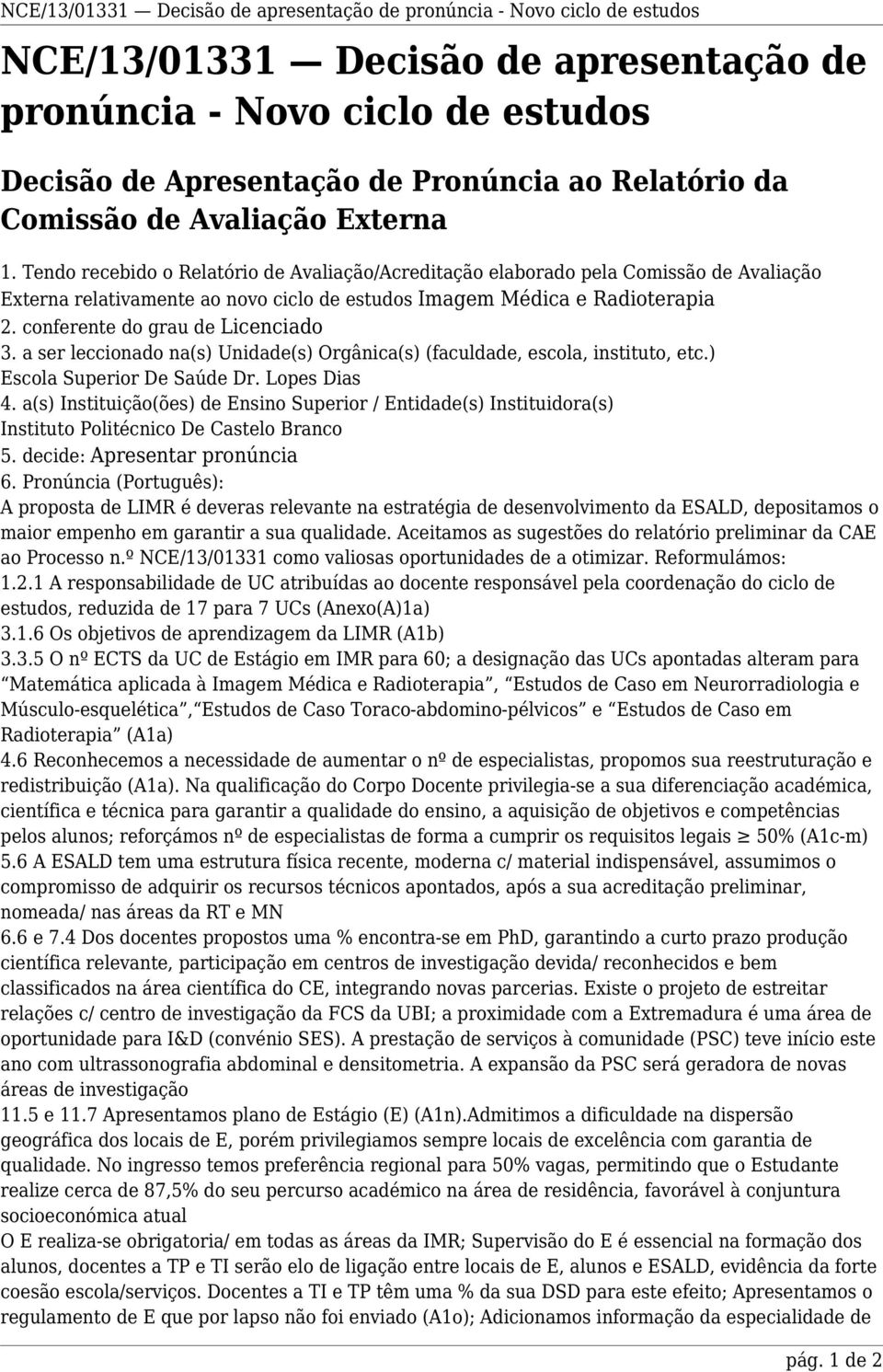 Tendo recebido o Relatório de Avaliação/Acreditação elaborado pela Comissão de Avaliação Externa relativamente ao novo ciclo de estudos Imagem Médica e Radioterapia 2.