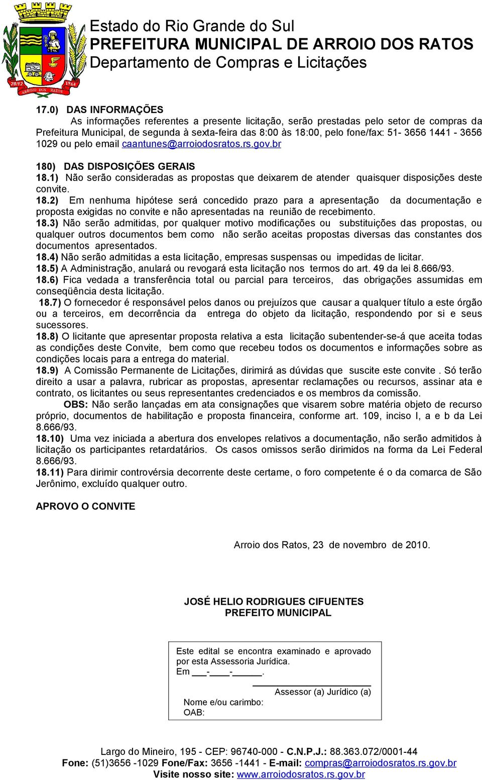 ) DAS DISPOSIÇÕES GERAIS 18.1) Não serão consideradas as propostas que deixarem de atender quaisquer disposições deste convite. 18.2) Em nenhuma hipótese será concedido prazo para a apresentação da documentação e proposta exigidas no convite e não apresentadas na reunião de recebimento.