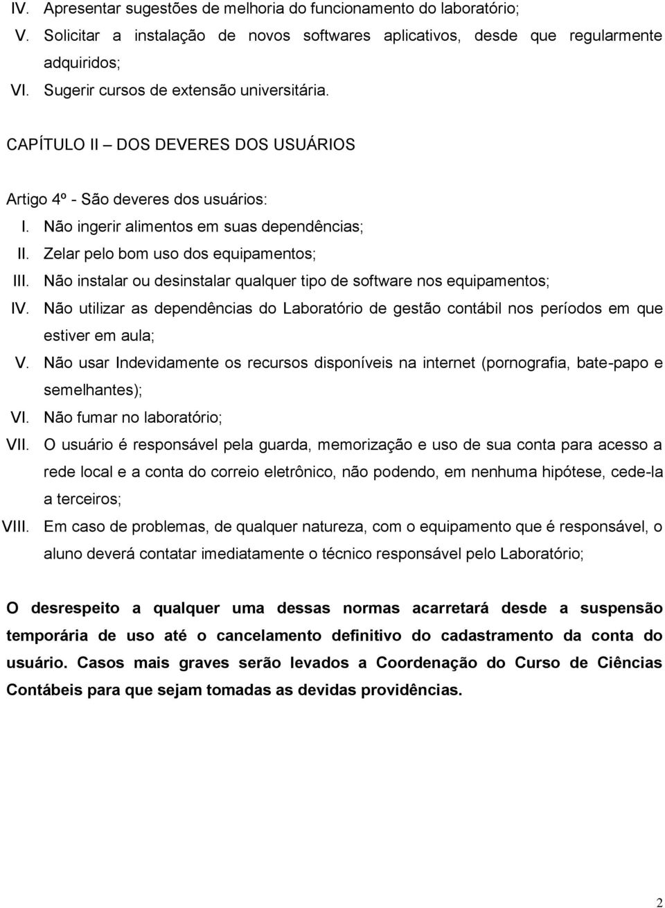 Zelar pelo bom uso dos equipamentos; III. Não instalar ou desinstalar qualquer tipo de software nos equipamentos; IV.