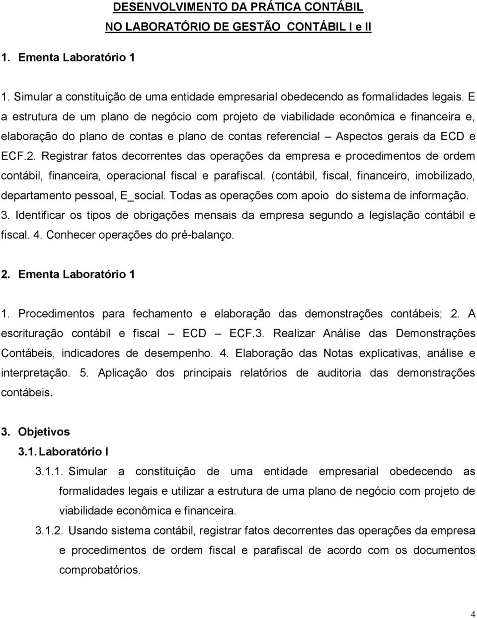 Registrar fatos decorrentes das operações da empresa e procedimentos de ordem contábil, financeira, operacional fiscal e parafiscal.