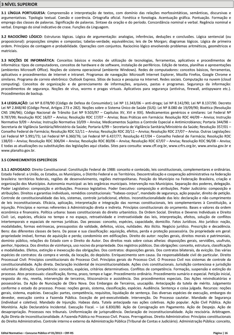 Concordância nominal e verbal. Regência nominal e verbal. Emprego do sinal indicativo de crase. Funções da Linguagem. 3.2 RACIOCÍNIO LÓGICO: Estruturas lógicas.