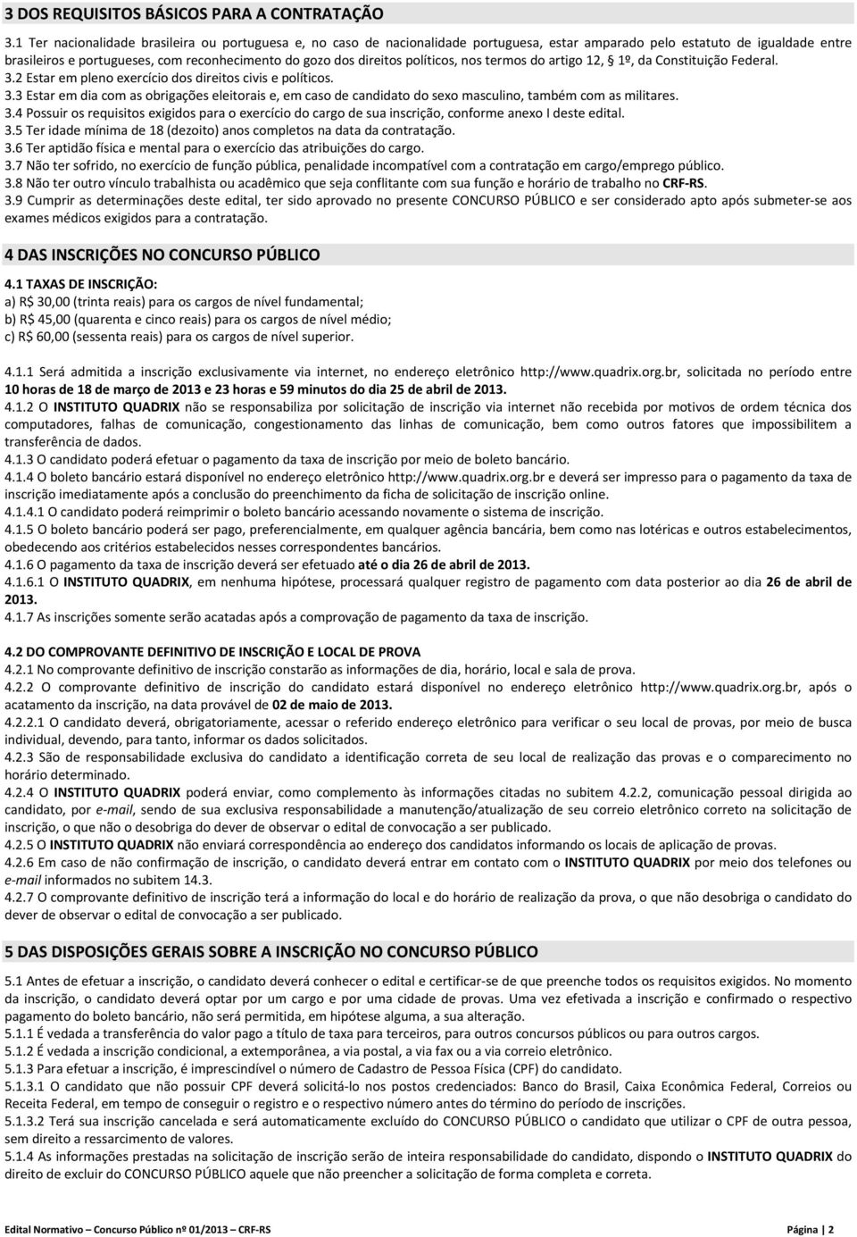 políticos, nos termos do artigo 12, 1º, da Constituição Federal. 3.2 Estar em pleno exercício dos direitos civis e políticos. 3.3 Estar em dia com as obrigações eleitorais e, em caso de candidato do sexo masculino, também com as militares.