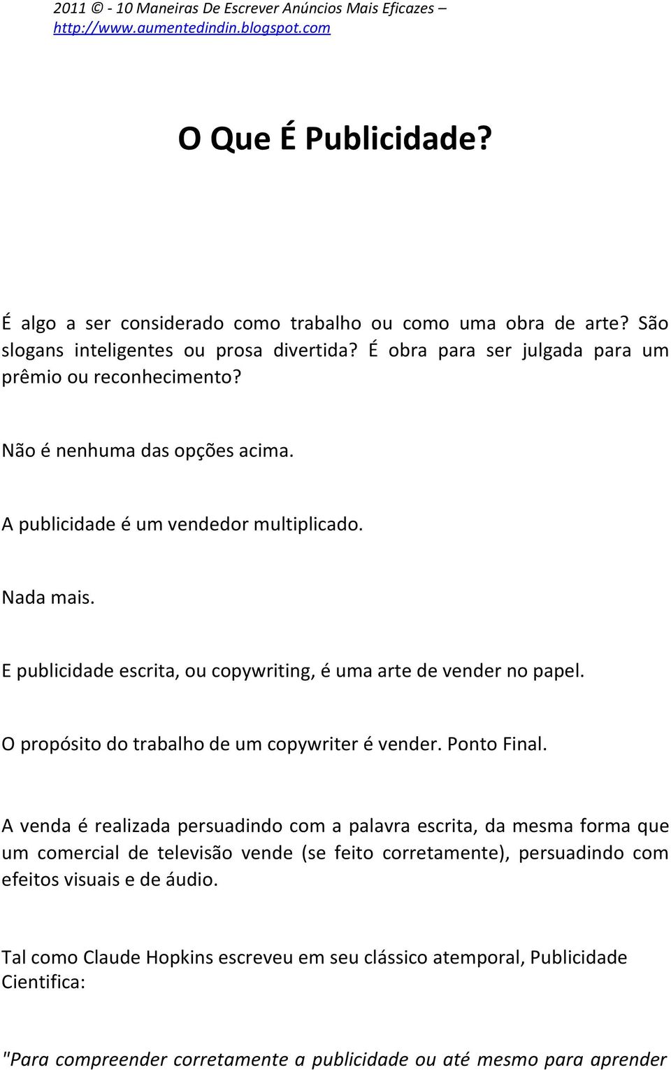 E publicidade escrita, ou copywriting, é uma arte de vender no papel. O propósito do trabalho de um copywriter é vender. Ponto Final.