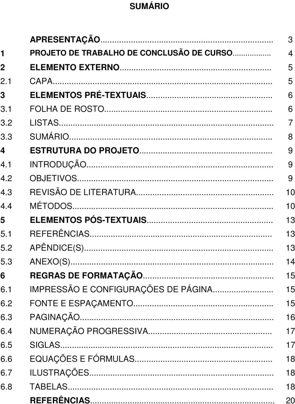 .. 13 5.1 REFERÊNCIAS... 13 5.2 APÊNDICE(S)... 13 5.3 ANEXO(S)... 14 6 REGRAS DE FORMATAÇÃO... 15 6.1 IMPRESSÃO E CONFIGURAÇÕES DE PÁGINA... 15 6.2 FONTE E ESPAÇAMENTO.