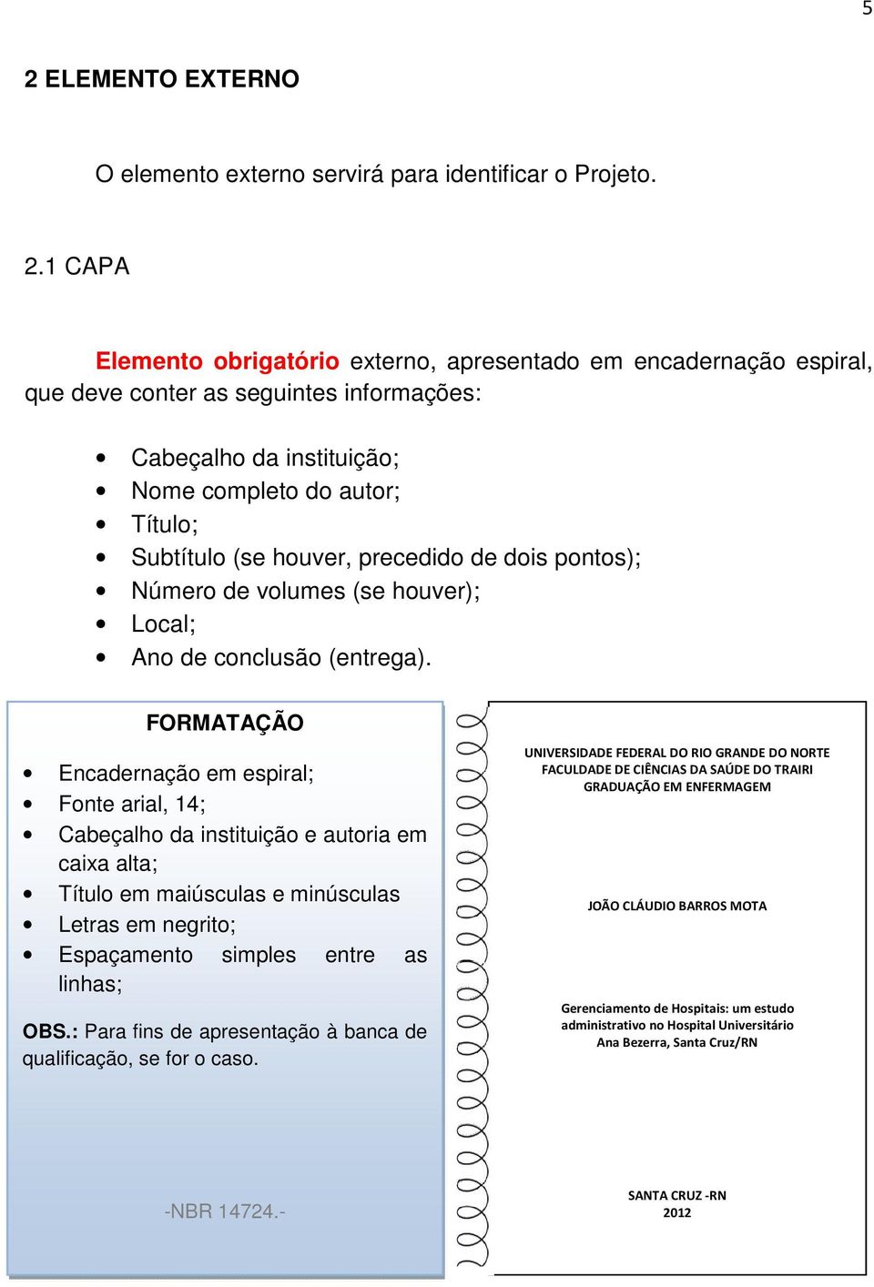 FORMATAÇÃO Encadernação em espiral; Fonte arial, 14; Cabeçalho da instituição e autoria em caixa alta; Título em maiúsculas e minúsculas Letras em negrito; Espaçamento simples entre as linhas; OBS.