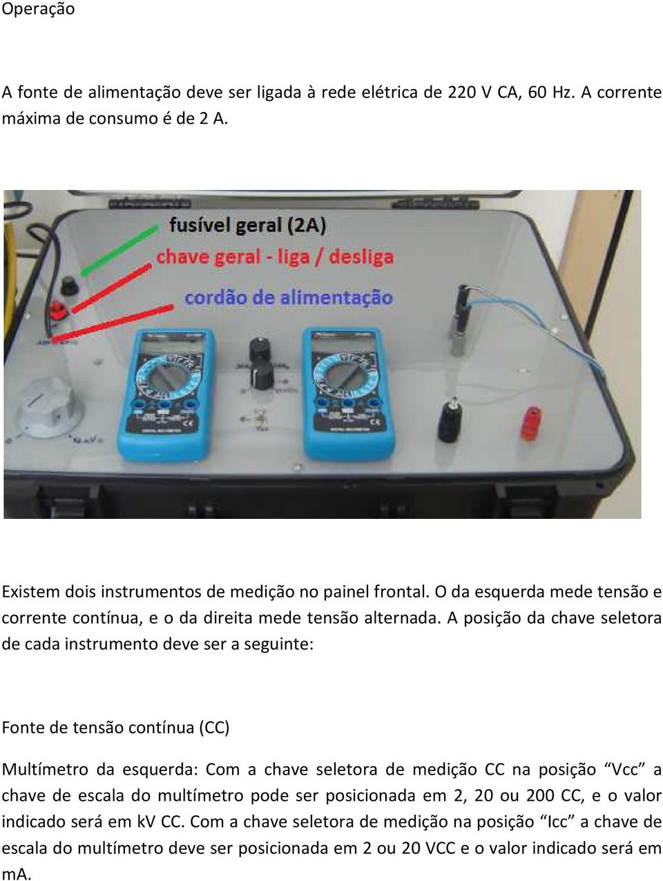 A posição da chave seletora de cada instrumento deve ser a seguinte: Fonte de tensão contínua (CC) Multímetro da esquerda: Com a chave seletora de medição CC na posição Vcc