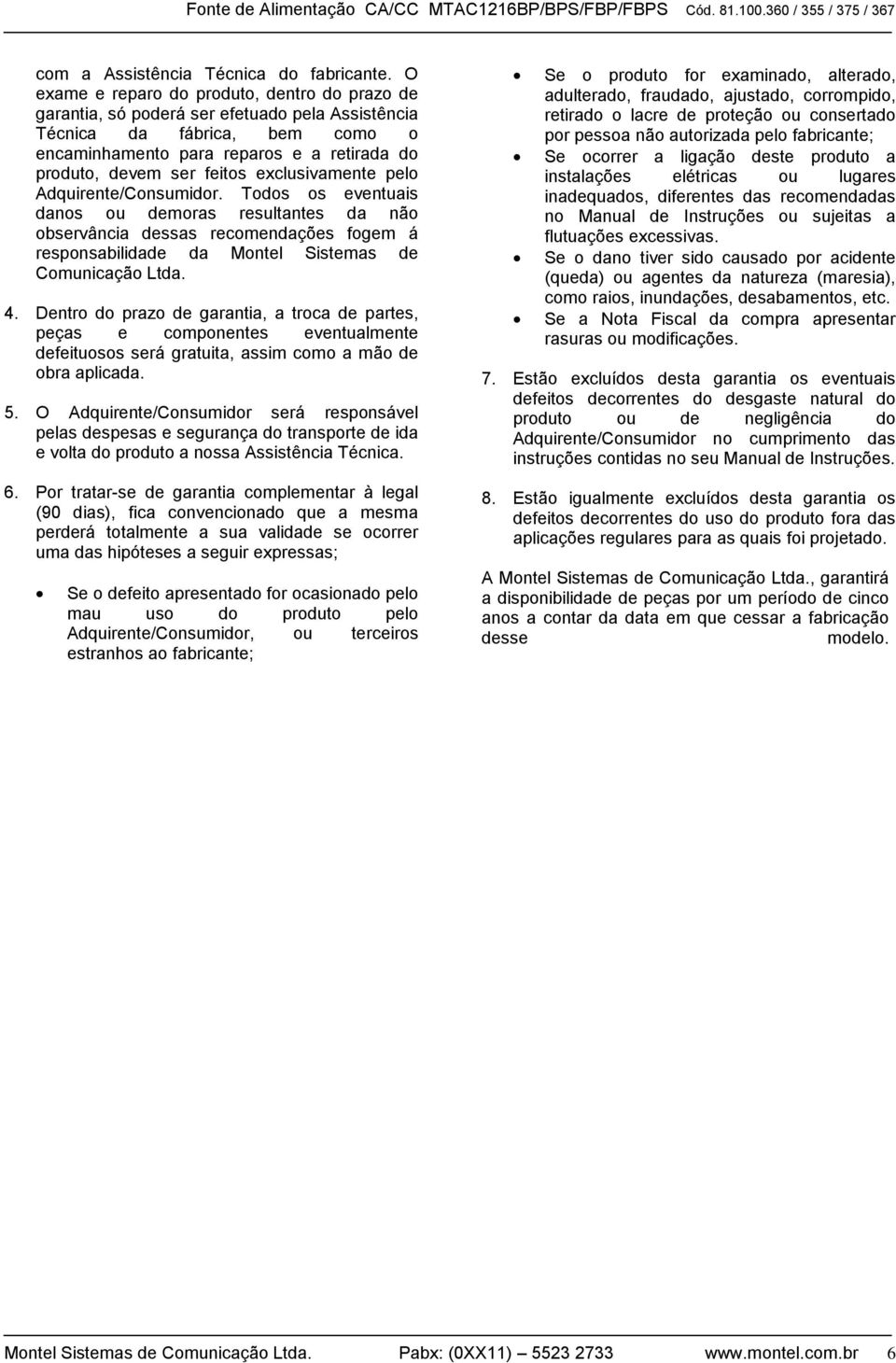 exclusivamente pelo Adquirente/Consumidor. Todos os eventuais danos ou demoras resultantes da não observância dessas recomendações fogem á responsabilidade da Montel Sistemas de Comunicação Ltda. 4.