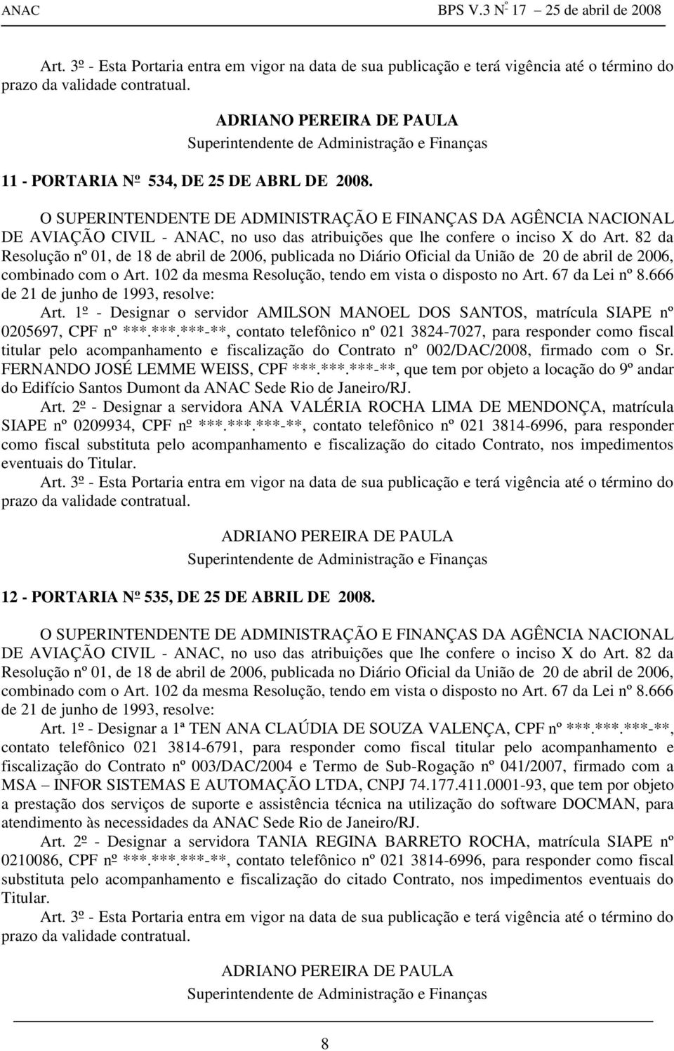 FERNANDO JOSÉ LEMME WEISS, CPF ***.***.***-**, que tem por objeto a locação do 9º andar do Edifício Santos Dumont da ANAC Sede Rio de Janeiro/RJ. SIAPE nº 0209934, CPF nº ***.***.***-**, contato telefônico nº 021 3814-6996, para responder eventuais do 12 - PORTARIA Nº 535, DE 25 DE ABRIL DE 2008.